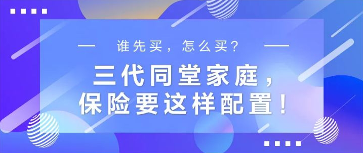 谁先买，怎么买？三代同堂家庭，保险要这样配置！