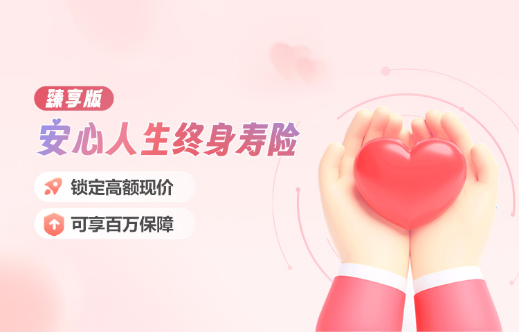 安心人生（臻享版）终身寿险保险产品计划