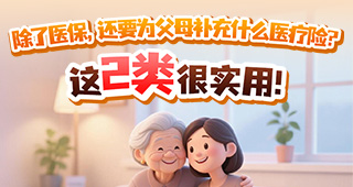 除了医保，还要为父母补充什么医疗险？这2类很实用！