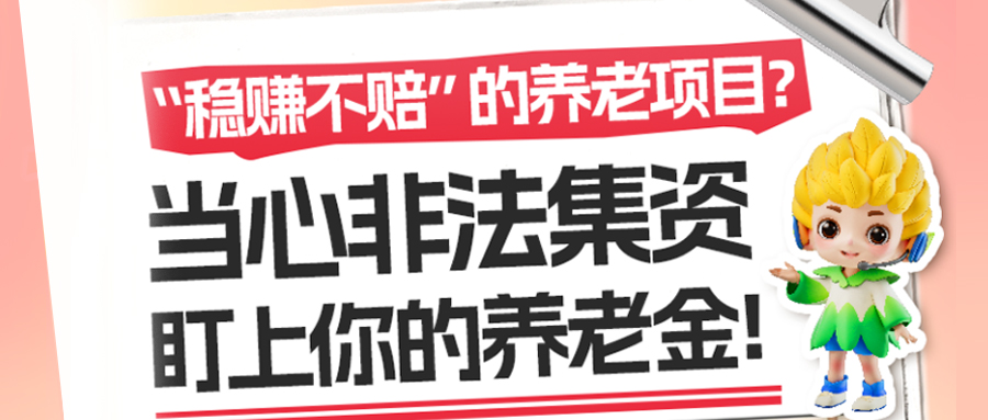 “稳赚不赔”的养老项目？当心非法集资盯上你的养老金！